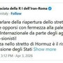 Iran, Teheran: "Riapertura Hormuz? Italia chieda stop aggressione Usa-Israele" Iran, Teheran: "Riapertura Hormuz? Italia chieda stop aggressione Usa-Israele"